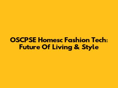 OSCPSE Homesc Fashion Tech: Future Of Living & Style