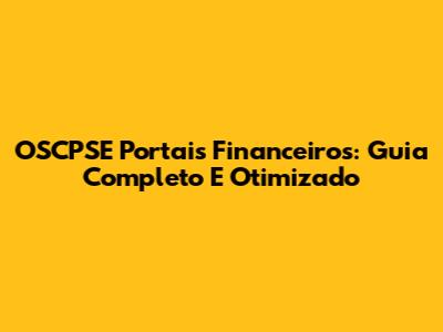 OSCPSE Portais Financeiros: Guia Completo E Otimizado