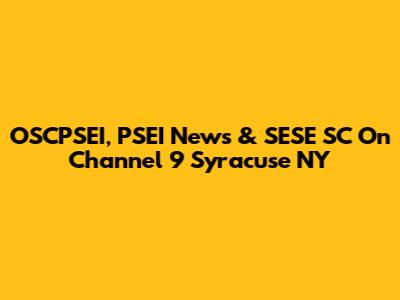 OSCPSEI, PSEI News & SESE SC On Channel 9 Syracuse NY