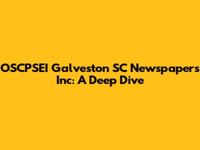 OSCPSEI Galveston SC Newspapers Inc: A Deep Dive