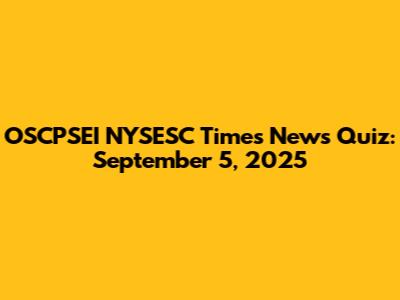 OSCPSEI NYSESC Times News Quiz: September 5, 2025