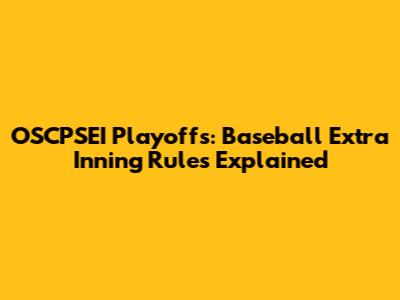 OSCPSEI Playoffs: Baseball Extra Inning Rules Explained