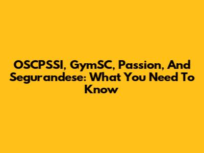 OSCPSSI, GymSC, Passion, And Segurandese: What You Need To Know