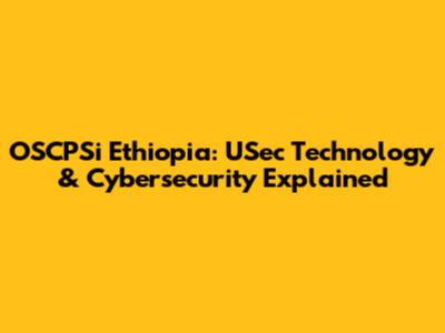 OSCPSi Ethiopia: USec Technology & Cybersecurity Explained