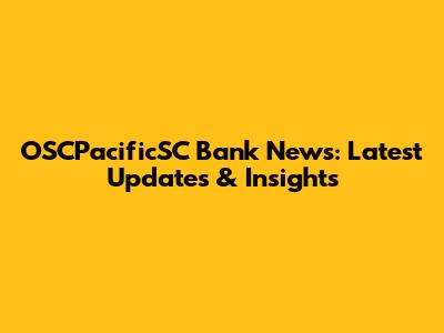 OSCPacificSC Bank News: Latest Updates & Insights