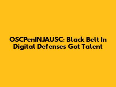 OSCPenINJAUSC: Black Belt In Digital Defense's Got Talent
