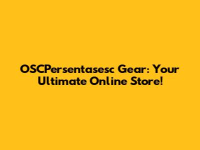 OSCPersentasesc Gear: Your Ultimate Online Store!
