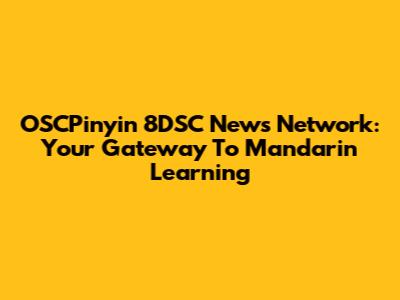OSCPinyin 8DSC News Network: Your Gateway To Mandarin Learning