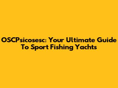OSCPsicosesc: Your Ultimate Guide To Sport Fishing Yachts