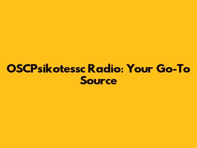 OSCPsikotessc Radio: Your Go-To Source
