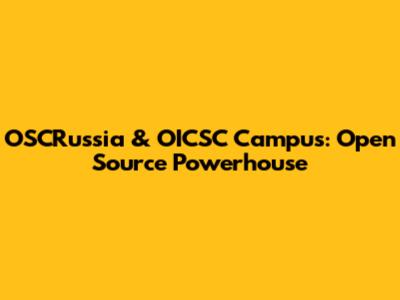 OSCRussia & OICSC Campus: Open Source Powerhouse