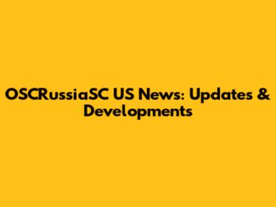OSCRussiaSC US News: Updates & Developments