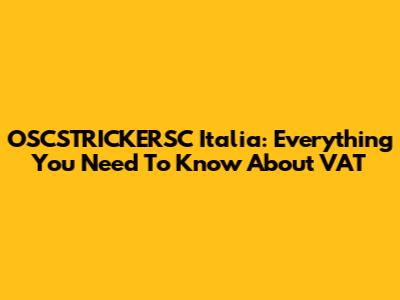 OSCSTRICKERSC Italia: Everything You Need To Know About VAT