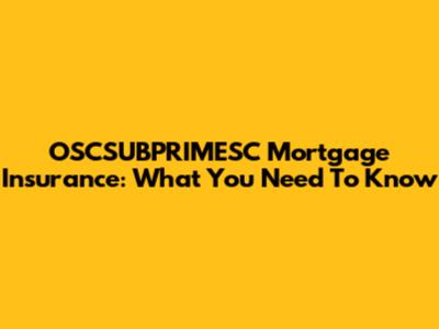 OSCSUBPRIMESC Mortgage Insurance: What You Need To Know