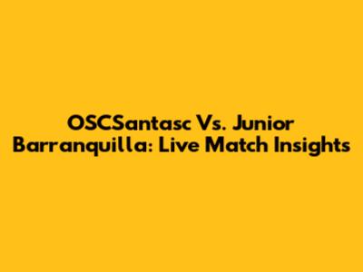 OSCSantasc Vs. Junior Barranquilla: Live Match Insights