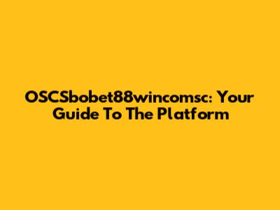 OSCSbobet88wincomsc: Your Guide To The Platform