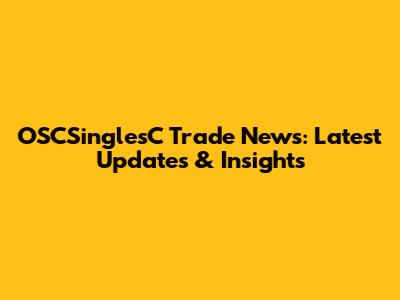 OSCSinglesC Trade News: Latest Updates & Insights