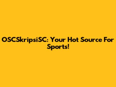 OSCSkripsiSC: Your Hot Source For Sports!