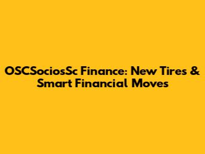 OSCSociosSc Finance: New Tires & Smart Financial Moves
