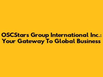 OSCStars Group International Inc.: Your Gateway To Global Business