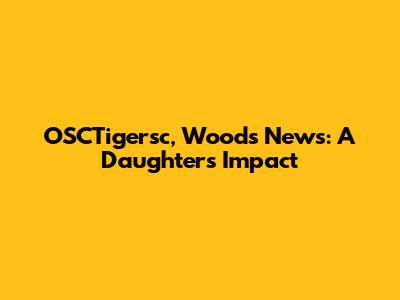 OSCTigersc, Woods News: A Daughter's Impact
