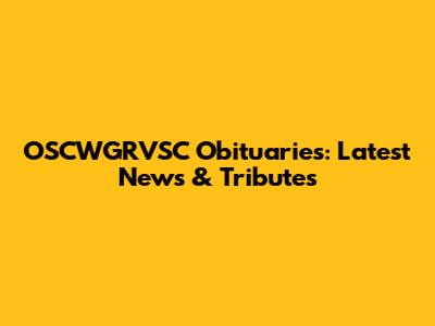 OSCWGRVSC Obituaries: Latest News & Tributes