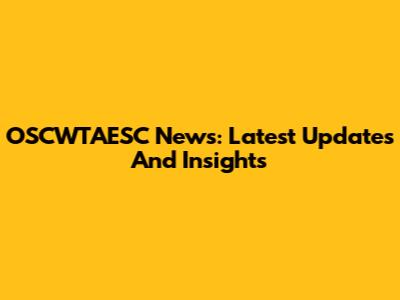OSCWTAESC News: Latest Updates And Insights