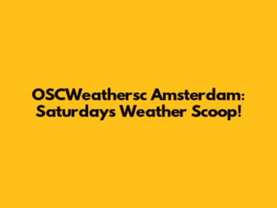 OSCWeathersc Amsterdam: Saturday's Weather Scoop!