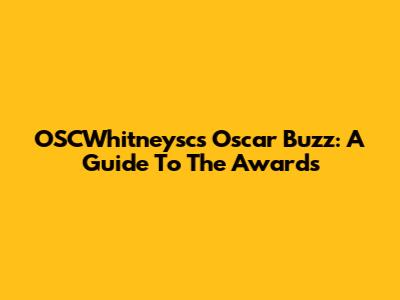 OSCWhitneysc's Oscar Buzz: A Guide To The Awards