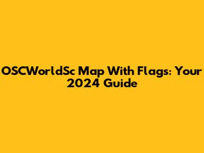 OSCWorldSc Map With Flags: Your 2024 Guide