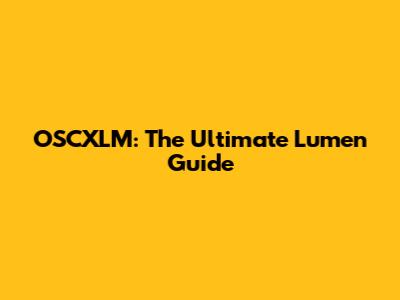 OSCXLM: The Ultimate Lumen Guide