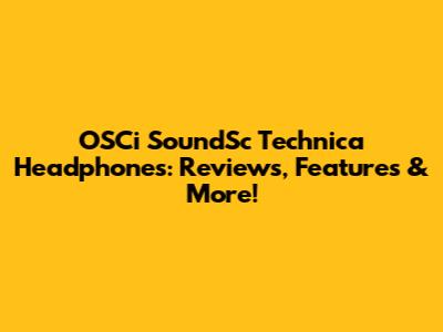 OSCi SoundSc Technica Headphones: Reviews, Features & More!