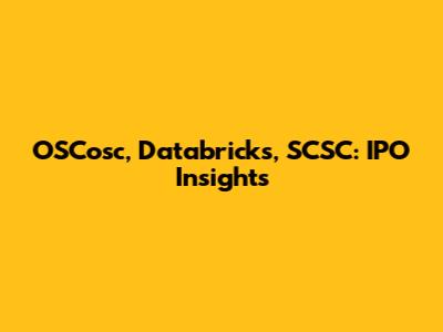 OSCosc, Databricks, SCSC: IPO Insights
