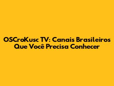 OSCroKusc TV: Canais Brasileiros Que Você Precisa Conhecer