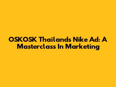 OSKOSK Thailand's Nike Ad: A Masterclass In Marketing