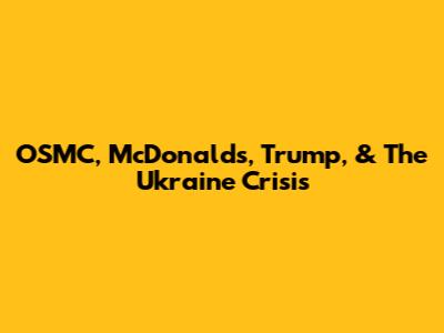 OSMC, McDonald's, Trump, & The Ukraine Crisis