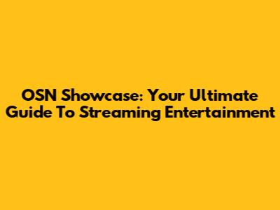 OSN Showcase: Your Ultimate Guide To Streaming Entertainment