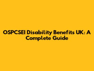 OSPCSEI Disability Benefits UK: A Complete Guide
