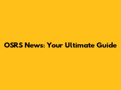 OSRS News: Your Ultimate Guide