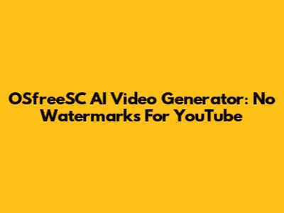 OSfreeSC AI Video Generator: No Watermarks For YouTube