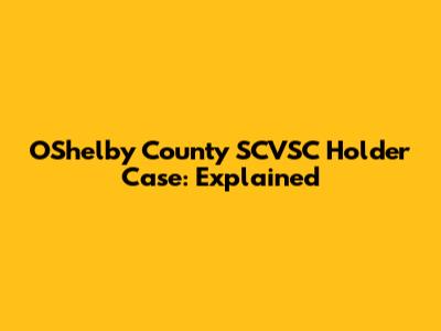 OShelby County SCVSC Holder Case: Explained