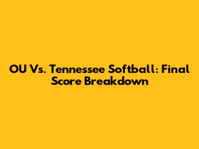 OU Vs. Tennessee Softball: Final Score Breakdown