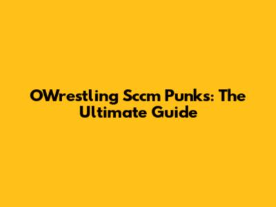 OWrestling Sccm Punks: The Ultimate Guide