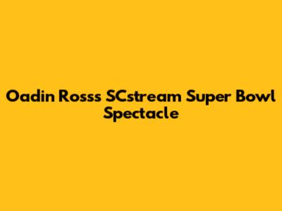Oadin Ross's SCstream Super Bowl Spectacle