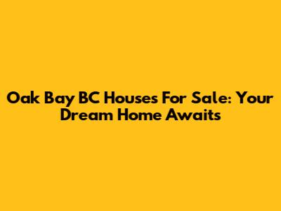 Oak Bay BC Houses For Sale: Your Dream Home Awaits