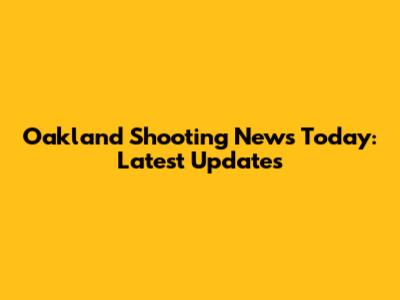 Oakland Shooting News Today: Latest Updates