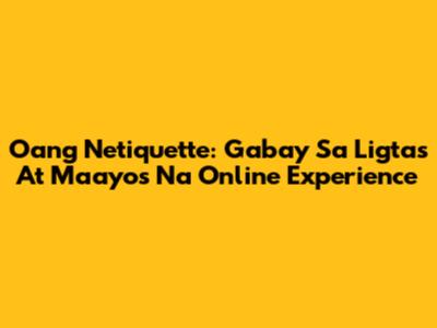 Oang Netiquette: Gabay Sa Ligtas At Maayos Na Online Experience