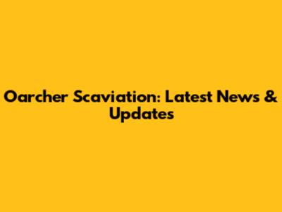 Oarcher Scaviation: Latest News & Updates