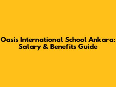 Oasis International School Ankara: Salary & Benefits Guide
