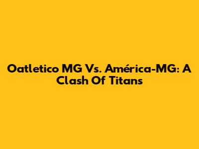 Oatletico MG Vs. América-MG: A Clash Of Titans